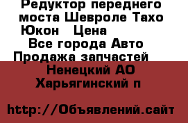 Редуктор переднего моста Шевроле Тахо/Юкон › Цена ­ 35 000 - Все города Авто » Продажа запчастей   . Ненецкий АО,Харьягинский п.